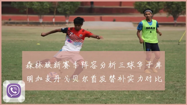 森林狼新赛季阵容分析三球华子库明加麦丹戈贝尔首发替补实力对比